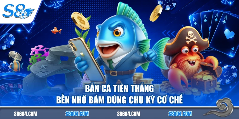 Bắn cá tiên thắng bền nhờ bám đúng chu kỳ cơ chế