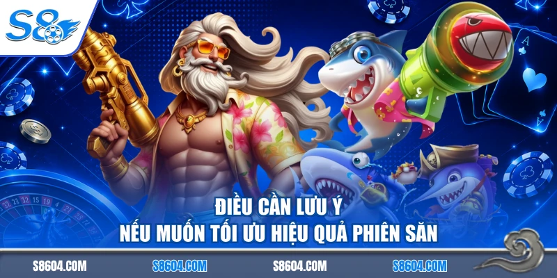 Điều cần lưu ý nếu muốn tối ưu hiệu quả phiên săn